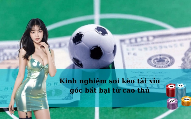 Kinh nghiệm soi kèo tài xỉu góc bất bại từ cao thủ