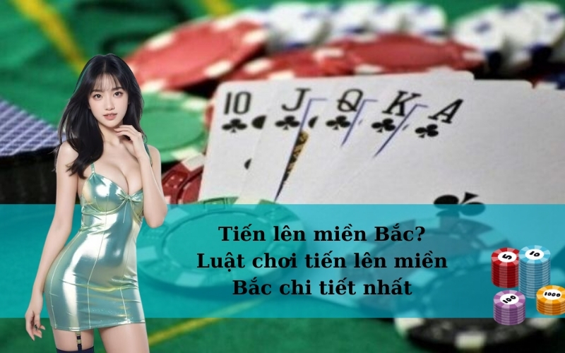 Tiến lên miền Bắc? Luật chơi tiến lên miền Bắc chi tiết nhất