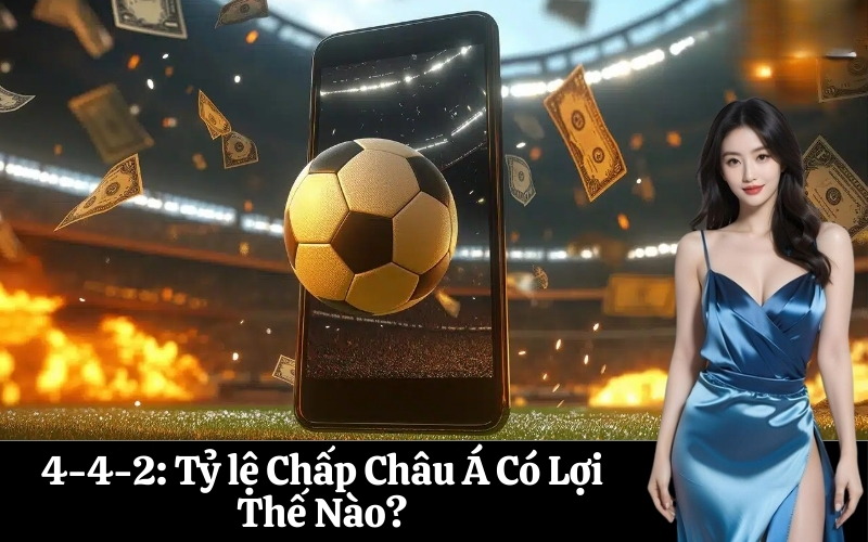 4-4-2 Tỷ lệ Chấp Châu Á Có Lợi Thế Nào