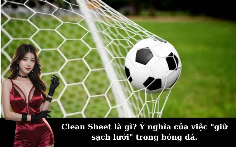 Clean Sheet là gì? Ý nghĩa của việc "giữ sạch lưới" trong bóng đá.