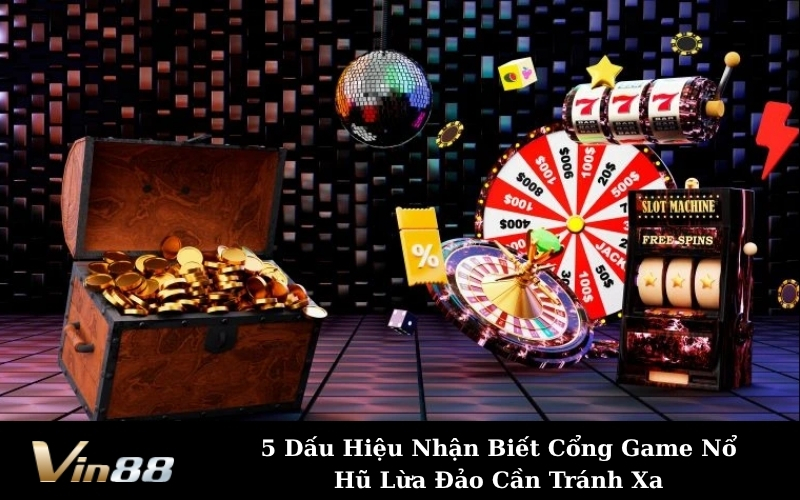 5 Dấu Hiệu Nhận Biết Cổng Game Nổ Hũ Lừa Đảo Cần Tránh Xa
