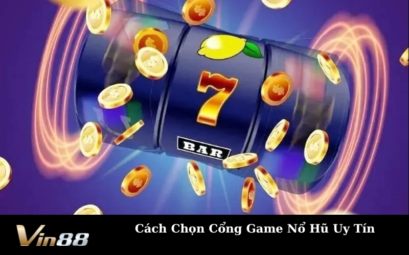 Cách Chọn Cổng Game Nổ Hũ Uy Tín